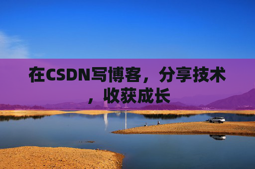 在CSDN写博客，分享技术，收获成长